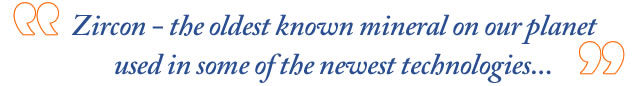 Zircon - the oldest known mineral on our planet used in some of the newest technologies...